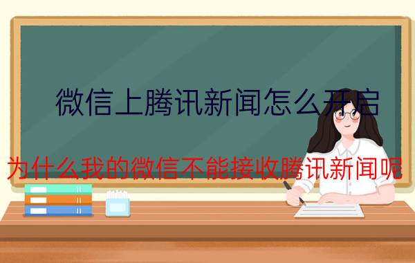 微信上腾讯新闻怎么开启 为什么我的微信不能接收腾讯新闻呢？